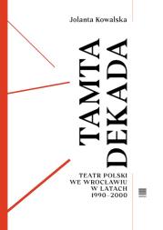 Tamta dekada. Teatr Polski we Wrocławiu w latach 1990-2000. Autor: Kowalska Jolanta. Dadada.pl Okładka książki Tamta dekada. Teatr Polski we Wrocławiu w latach 1990-2000