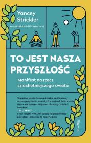 To jest nasza przyszłość. Manifest na rzec szlachetniejszego świata. Autor: Strickler Yancey. Dadada.pl Okładka książki To jest nasza przyszłość. Manifest na rzec szlachetniejszego świata