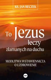To Jezus leczy złamanych na duchu. Modlitwa wstawiennicza o uzdrowienie. Autor: ks. Jan Reczek. Dadada.pl Okładka książki To Jezus leczy złamanych na duchu. Modlitwa wstawiennicza o uzdrowienie