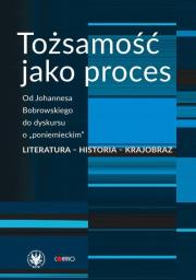 Tożsamość jako proces. Od Johannesa Bobrowskiego do dyskursu o „poniemieckim”. Literatura - historia. Autor: red. Anna Damięcka-Wójcik, Anna Matysiak. Dadada.pl Okładka książki Tożsamość jako proces. Od Johannesa Bobrowskiego do dyskursu o „poniemieckim”. Literatura - historia