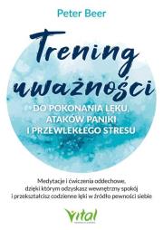 Okładka książki Trening uważności do pokonania lęku, ataków paniki i przewlekłego stresu. Medytacje i ćwiczenia oddechowe, dzięki którym odzyskasz wewnętrzny spokój i przekształcisz codzienne lęki w źródło pewności siebie