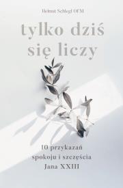 Okładka książki Tylko dziś się liczy. 10 przykazań spokoju i szczęścia Jana XXIII