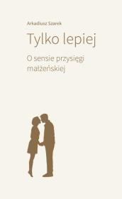 Okładka książki Tylko lepiej. O sensie przysięgi małżeńskiej