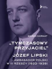 Tymczasowy przyjaciel Józef Lipski ambasador polski w III Rzeszy (1933–1939). Autor: Kornat Marek. Dadada.pl Okładka książki Tymczasowy przyjaciel Józef Lipski ambasador polski w III Rzeszy (1933–1939)