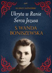 Ukryta w Ranie Serca Jezusa. s. Wanda Boniszewska. Autor: Jerzy Jastrzębski. Dadada.pl Okładka książki Ukryta w Ranie Serca Jezusa. s. Wanda Boniszewska