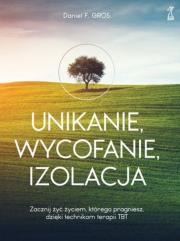 Okładka książki UNIKANIE, WYCOFANIE, IZOLACJA Zacznij żyć życiem, którego pragniesz, dzięki technikom terapii TBT