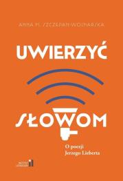 Uwierzyć słowom. O poezji Jerzego Lieberta. Autor: Anna M. Szczepan-Wojnarska. Dadada.pl Okładka książki Uwierzyć słowom. O poezji Jerzego Lieberta