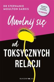 Uwolnij się od toksycznych relacji. Autor: Stephanie Moulton Sarkis. Dadada.pl Okładka książki Uwolnij się od toksycznych relacji