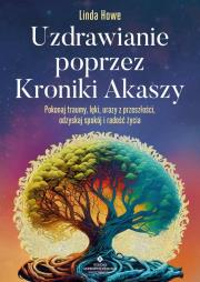 Okładka książki Uzdrawianie poprzez Kroniki Akaszy. Pokonaj traumy, lęki, urazy z przeszłości, odzyskaj spokój i radość życia