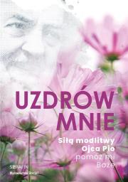 Uzdrów mnie. Siłą modlitwy Ojca Pio -pomóż mi Boże. Autor:   Praca zbiorowa. Dadada.pl Okładka książki Uzdrów mnie. Siłą modlitwy Ojca Pio -pomóż mi Boże
