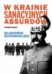 W krainie sanacyjnych absurdów. Podróż druga. Autor: Suchodolski Sławomir. Dadada.pl Okładka książki W krainie sanacyjnych absurdów. Podróż druga