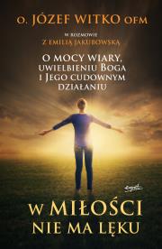 W miłości nie ma lęku. O mocy wiary, uwielbieniu Boga i Jego cudownym działaniu. Autor: Witko Józef. Dadada.pl Okładka książki W miłości nie ma lęku. O mocy wiary, uwielbieniu Boga i Jego cudownym działaniu