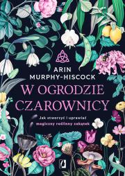 W ogrodzie czarownicy. Jak stworzyć i uprawiać.... Autor: Arin Murphy-Hiscock. Dadada.pl Okładka książki W ogrodzie czarownicy. Jak stworzyć i uprawiać...
