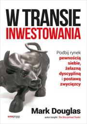 W transie inwestowania. Podbij rynek pewnością siebie, żelazną dyscypliną i postawą zwycięzcy. Autor: Mark Douglas. Dadada.pl Okładka książki W transie inwestowania. Podbij rynek pewnością siebie, żelazną dyscypliną i postawą zwycięzcy