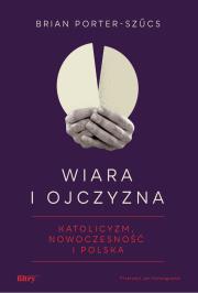 Okładka książki Wiara i ojczyzna. Katolicyzm, nowoczesność i Polska