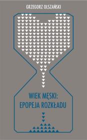Wiek męski: epopeja rozkładu. Autor: Olszański Grzegorz. Dadada.pl Okładka książki Wiek męski: epopeja rozkładu