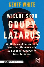 Wielki skok Grupy Lazarus. Od Hollywood do wielkich instytucji finansowych: za kulisami cyberwojny Korei Północnej. Autor: Geoff White. Dadada.pl Okładka książki Wielki skok Grupy Lazarus. Od Hollywood do wielkich instytucji finansowych: za kulisami cyberwojny Korei Północnej