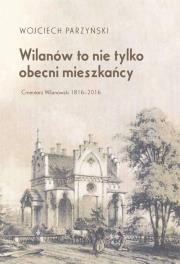 Wilanów to nie tylko obecni mieszkańcy. Cmentarz Wilanowski 1816-2016. Autor: Parzyński Wojciech. Dadada.pl Okładka książki Wilanów to nie tylko obecni mieszkańcy. Cmentarz Wilanowski 1816-2016