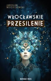 Włocławskie przesilenie. Autor: JAROSŁAW WOJCIECHOWSKI. Dadada.pl Okładka książki Włocławskie przesilenie