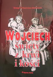 Wojciech święty z krwi i kości. Autor: Walkowski Grzegorz Kazimierz. Dadada.pl Okładka książki Wojciech święty z krwi i kości