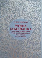 Okładka książki Wojna jako nauka. Organizacja pola bitwy w kontekście rewolucji w musztrze (XVI - XVII wiek)
