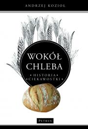 Wokół chleba. Historia. Ciekawostki. Autor: Kozioł Andrzej. Dadada.pl Okładka książki Wokół chleba. Historia. Ciekawostki