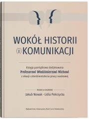 Okładka książki Wokół historii (i) komunikacji. Księga pamiątkowa dedykowana Profesorowi Włodzimierzowi Michowi z ok