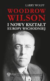 Woodrow Wilson i nowy kształt Europy Wschodnie. Autor: Larry Wolff. Dadada.pl Okładka książki Woodrow Wilson i nowy kształt Europy Wschodnie