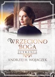 Wrzeciono Boga Tom 3. Jutrznia. Autor: Wojaczek Andrzej H.. Dadada.pl Okładka książki Wrzeciono Boga Tom 3. Jutrznia