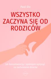 Okładka książki Wszystko zaczyna się od rodziców. Jak konsekwencją i spokojem wpłynąć na zachowanie dziecka