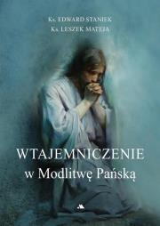 Wtajemniczenie w Modlitwę Pańską. Autor: Staniek Edward, Mateja Leszek. Dadada.pl Okładka książki Wtajemniczenie w Modlitwę Pańską