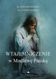 Wtajemniczenie w Modlitwę Pańską. Autor: ks. Edward Staniek, ks. Leszek Mateja. Dadada.pl Okładka książki Wtajemniczenie w Modlitwę Pańską