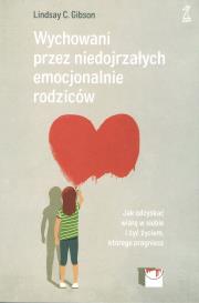 Wychowani przez niedojrzałych emocjonalnie rodziców. Autor: Lindsay C. Gibson. Dadada.pl Okładka książki Wychowani przez niedojrzałych emocjonalnie rodziców