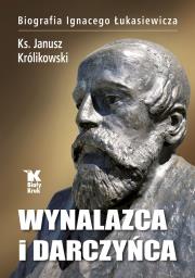 Wynalazca i darczyńca Biografia Ignacego Łukasiewicza. Autor: ks. Janusz Królikowski. Dadada.pl Okładka książki Wynalazca i darczyńca Biografia Ignacego Łukasiewicza