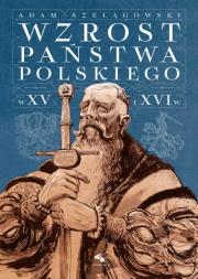 Wzrost Państwa Polskiego w XV i XVI wieku. Autor: Adam Szelągowski. Dadada.pl Okładka książki Wzrost Państwa Polskiego w XV i XVI wieku