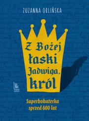 Z Bożej łaski Jadwiga, król wyd. 2024. Autor: Orlińska Zuzanna. Dadada.pl Okładka książki Z Bożej łaski Jadwiga, król wyd. 2024