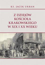 Z dziejów Kościoła krakowskiego w XIX i XX wieku. Autor: Urban Jacek. Dadada.pl Okładka książki Z dziejów Kościoła krakowskiego w XIX i XX wieku