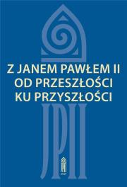 Z Janem Pawłem II od przeszłości ku przyszłości. Autor: red. Zofia Zarębianka. Dadada.pl Okładka książki Z Janem Pawłem II od przeszłości ku przyszłości