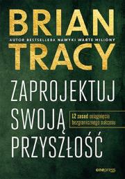 Okładka książki Zaprojektuj swoją przyszłość. 12 zasad osiągnięcia bezgranicznego sukcesu