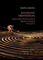 Okładka książki Zatańczyć niewidzialne Tajwański Teatr Tańca Brama Chmur 1973-2019 
