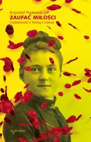 Zaufać Miłości. Codzienność z Teresą z Lisieux. Autor: Popławski Krzysztof. Dadada.pl Okładka książki Zaufać Miłości. Codzienność z Teresą z Lisieux