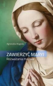 Zawierzyć Maryi. Rozważania majowe. Autor: Agnieszka Wygoda. Dadada.pl Okładka książki Zawierzyć Maryi. Rozważania majowe