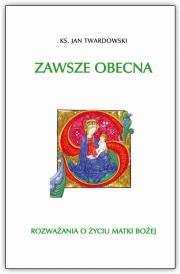 Zawsze obecna. Rozważania o życiu Matki Bożej. Autor: ks.Jan Twardowski. Dadada.pl Okładka książki Zawsze obecna. Rozważania o życiu Matki Bożej