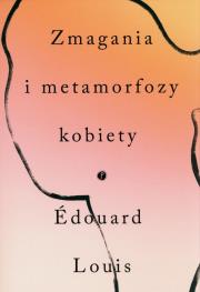 Zmagania i metamorfozy kobiety. Autor: Edouard Louis. Dadada.pl Okładka książki Zmagania i metamorfozy kobiety