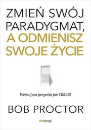Zmień swój paradygmat, a odmienisz swoje życie. Autor: Bob Proctor. Dadada.pl Okładka książki Zmień swój paradygmat, a odmienisz swoje życie