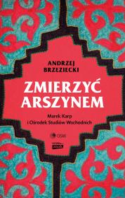 Zmierzyć arszynem. Marek Karp i Ośrodek Studiów Wschodnich. Autor: Brzeziecki Andrzej. Dadada.pl Okładka książki Zmierzyć arszynem. Marek Karp i Ośrodek Studiów Wschodnich