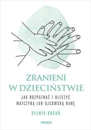 Zranieni w dzieciństwie. Jak rozpoznać i uleczyć matczyną lub ojcowską ranę. Autor: Sylwia Kocoń. Dadada.pl Okładka książki Zranieni w dzieciństwie. Jak rozpoznać i uleczyć matczyną lub ojcowską ranę