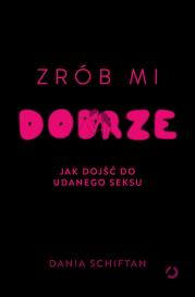 Zrób mi dobrze. Jak dojść do udanego seksu. Autor: Dania Schiftan. Dadada.pl Okładka książki Zrób mi dobrze. Jak dojść do udanego seksu