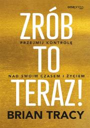 Zrób to teraz! Przejmij kontrolę nad swoim czasem i życiem. Autor: Brian Tracy. Dadada.pl Okładka książki Zrób to teraz! Przejmij kontrolę nad swoim czasem i życiem