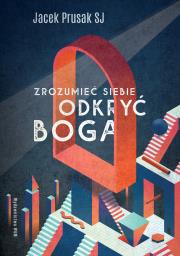 Zrozumieć siebie, odkryć Boga. Autor: Jacek Prusak SJ. Dadada.pl Okładka książki Zrozumieć siebie, odkryć Boga